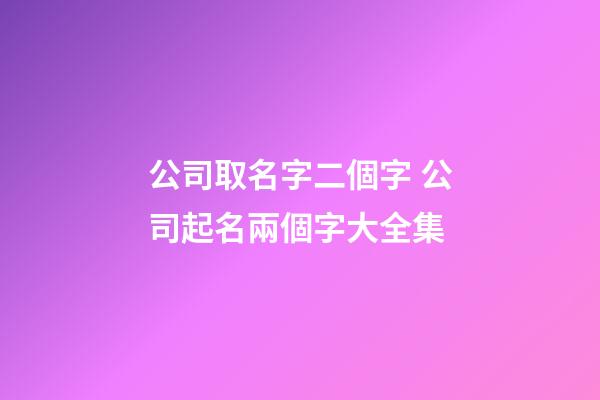 公司取名字二個字 公司起名兩個字大全集